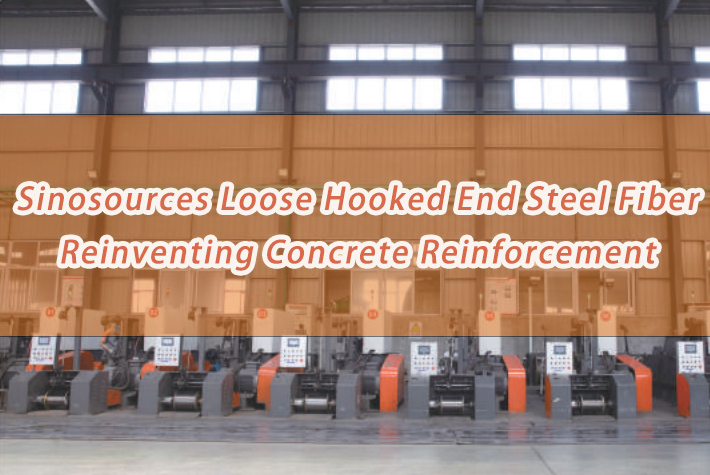 Sinosources Loose Hooked End Steel Fiber: Reinventing Concrete Reinforcement